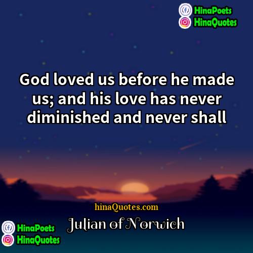 Julian of Norwich Quotes | God loved us before he made us;
